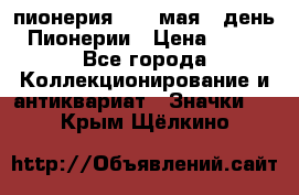 1.1) пионерия : 19 мая - день Пионерии › Цена ­ 49 - Все города Коллекционирование и антиквариат » Значки   . Крым,Щёлкино